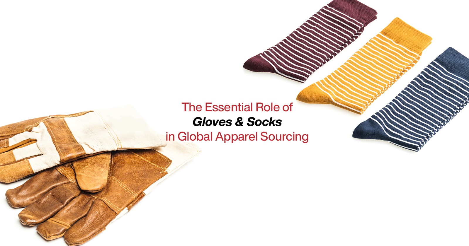 The Essential Role of Gloves & Socks in Global Apparel Sourcing
